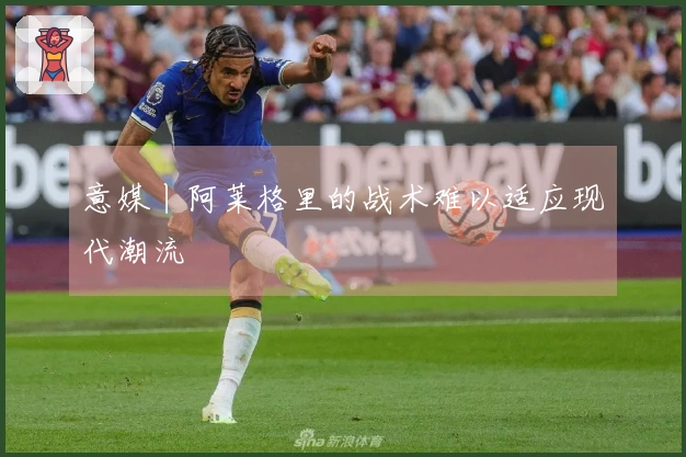 意媒丨阿莱格里的战术难以适应现代潮流