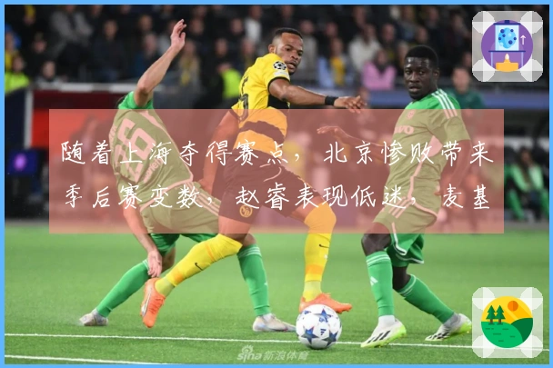 随着上海夺得赛点，北京惨败带来季后赛变数，赵睿表现低迷，麦基状态飘忽