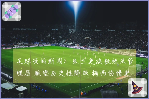 足球夜间新闻：米兰更换教练及管理层 狼堡历史性降级 梅西伤情更新